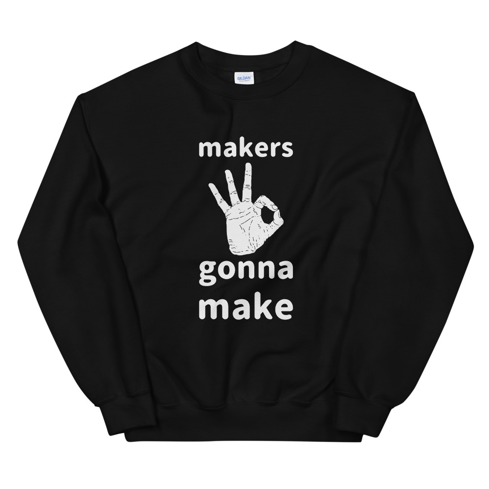 Makers Gonna Make - Sweatshirt