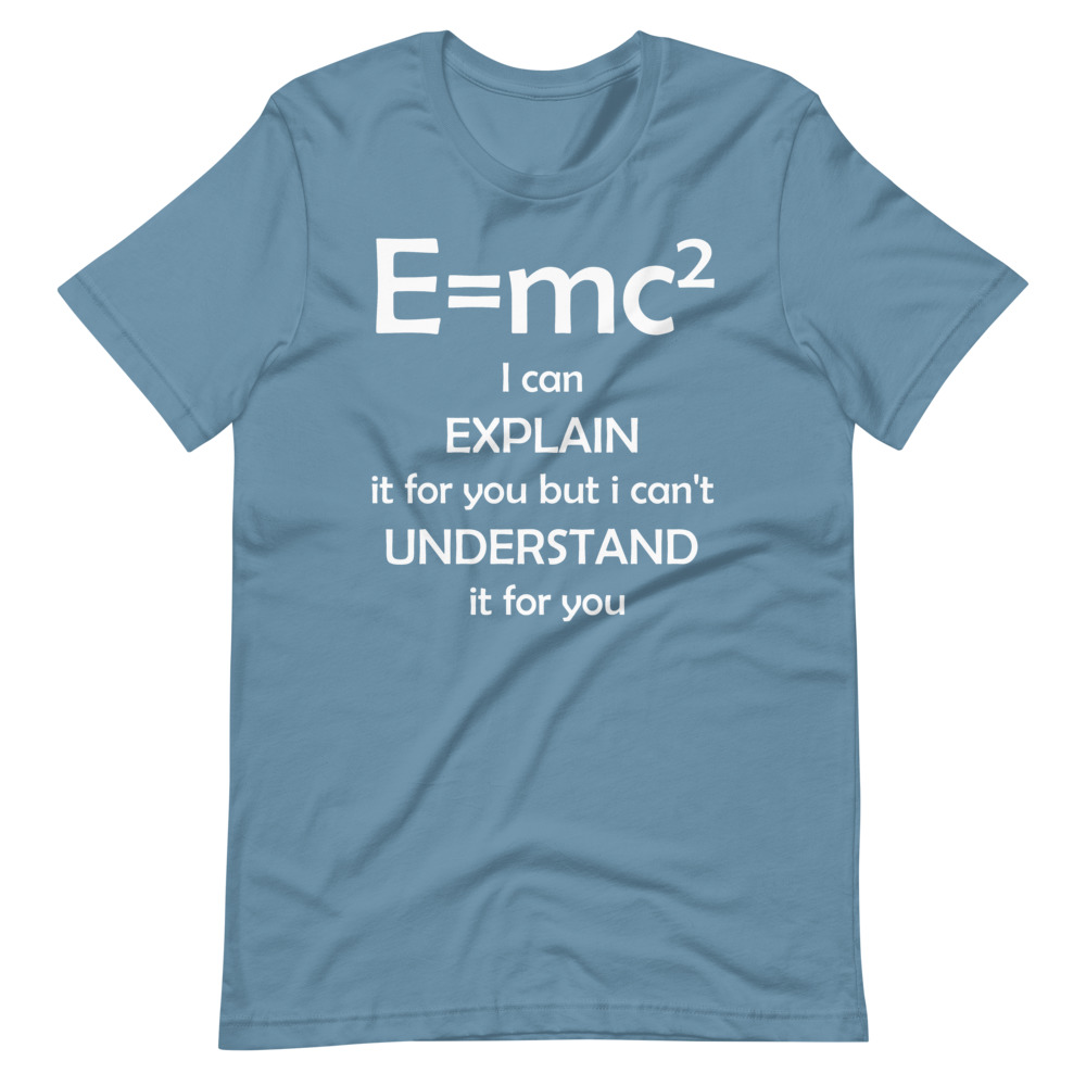 E=mc2 - I can  EXPLAIN  it for you but i can't  UNDERSTAND  it for you