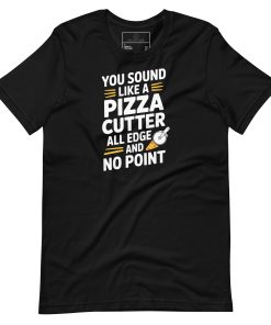 You sound like a pizza cutter