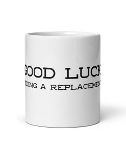 “Good Luck Finding a Replacement” Mug